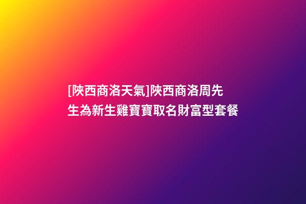[陜西商洛天氣]陜西商洛周先生為新生雞寶寶取名財富型套餐-第1張-公司起名-玄機派